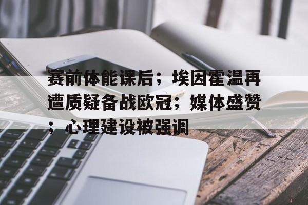 华体会登录-赛前体能课后；埃因霍温再遭质疑备战欧冠；媒体盛赞；心理建设被强调的简单介绍