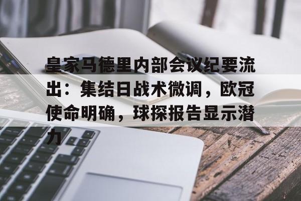华体会官方网站-包含皇家马德里内部会议纪要流出：集结日战术微调，欧冠使命明确，球探报告显示潜力的词条